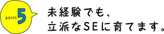 未経験でも、立派なSEに育てます。
