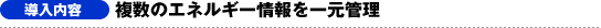 【導入内容】複数のエネルギー情報を一元管理
